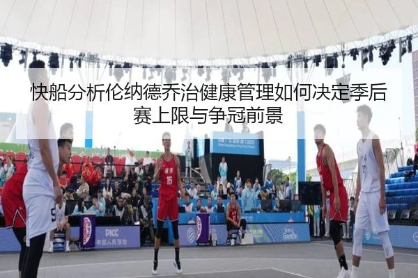 快船分析伦纳德乔治健康管理如何决定季后赛上限与争冠前景