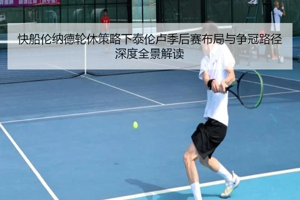 快船伦纳德轮休策略下泰伦卢季后赛布局与争冠路径深度全景解读